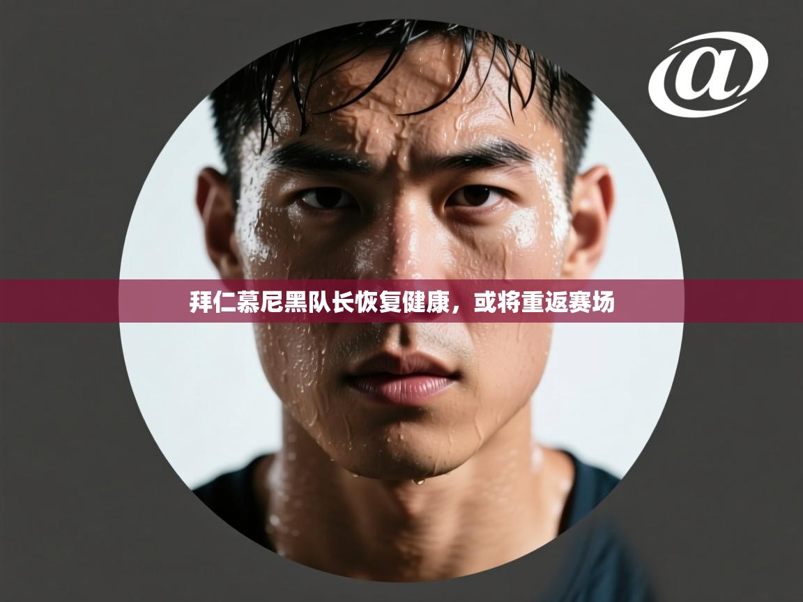 拜仁慕尼黑队长恢复健康，或将重返赛场  第1张