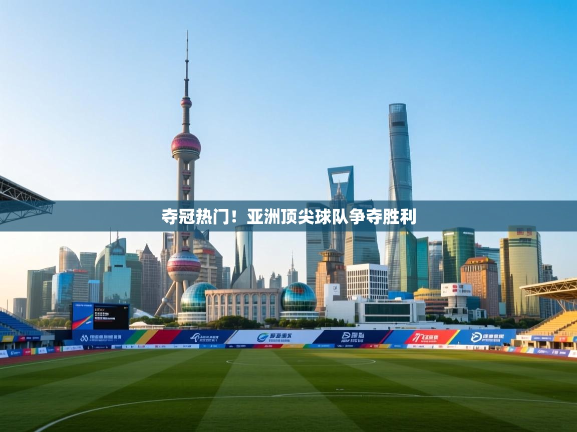 夺冠热门！亚洲顶尖球队争夺胜利  第2张