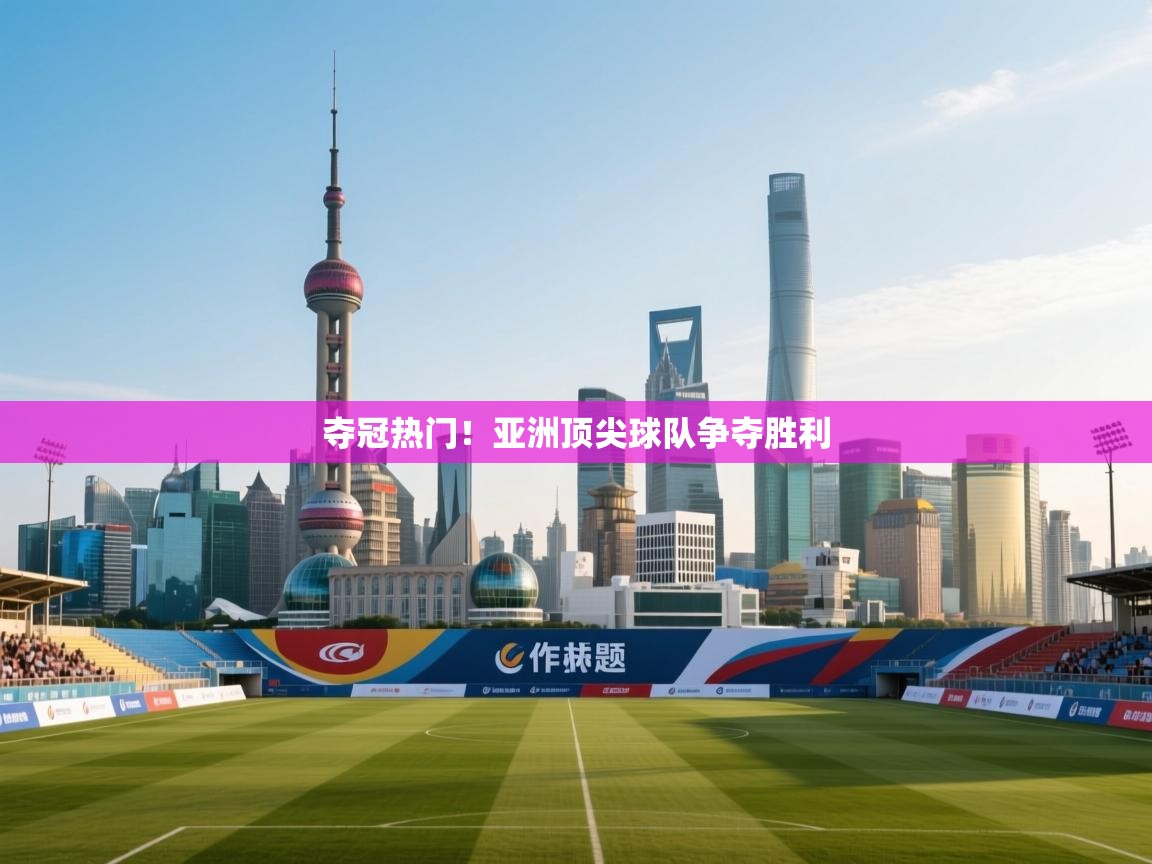 夺冠热门！亚洲顶尖球队争夺胜利  第1张