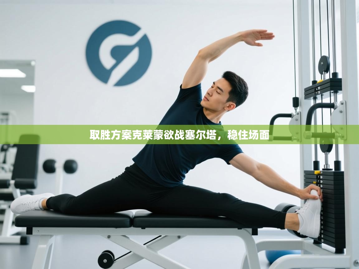 取胜方案克莱蒙欲战塞尔塔，稳住场面  第2张