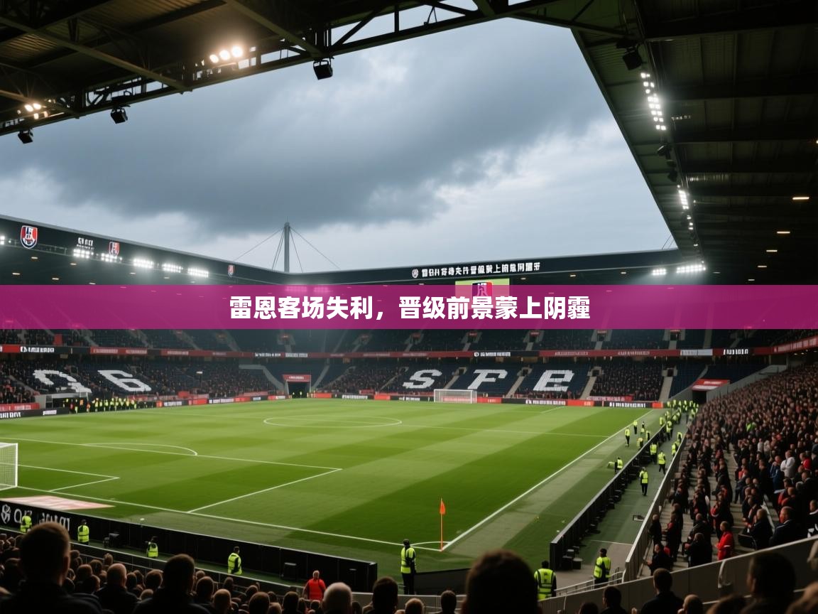 雷恩客场失利,晋级前景蒙上阴霾 第1张