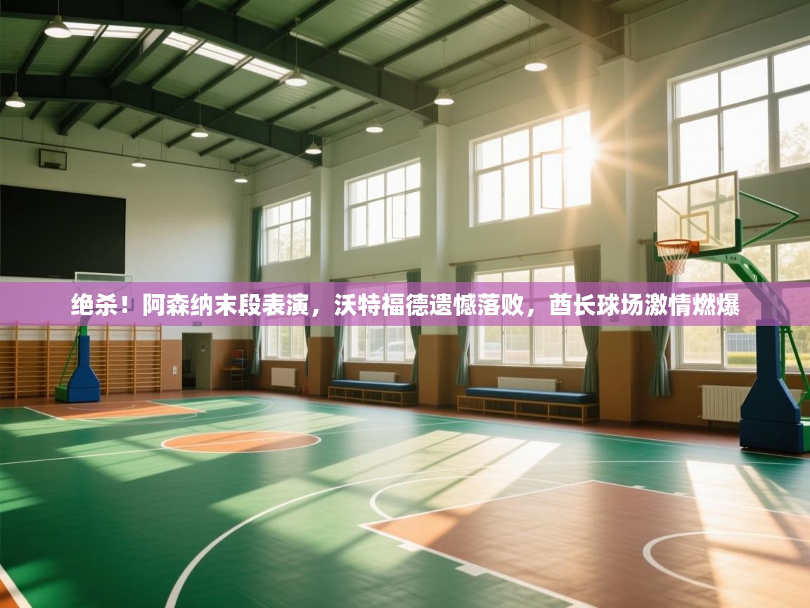 绝杀！阿森纳末段表演，沃特福德遗憾落败，酋长球场激情燃爆  第1张