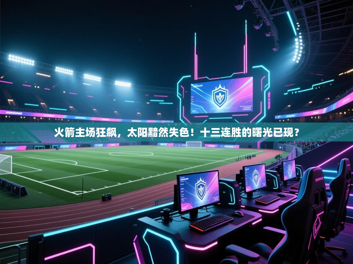 火箭主场狂飙,太阳黯然失色!十三连胜的曙光已现? 第1张