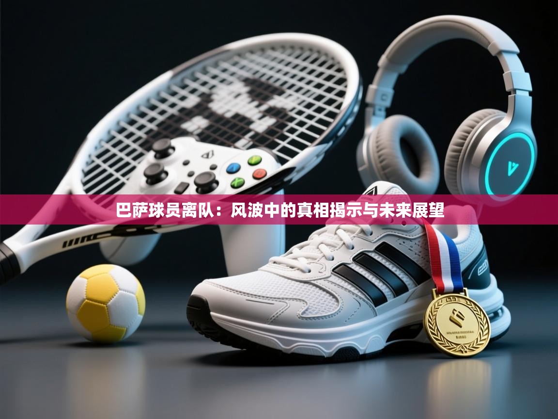 巴萨球员离队：风波中的真相揭示与未来展望  第1张