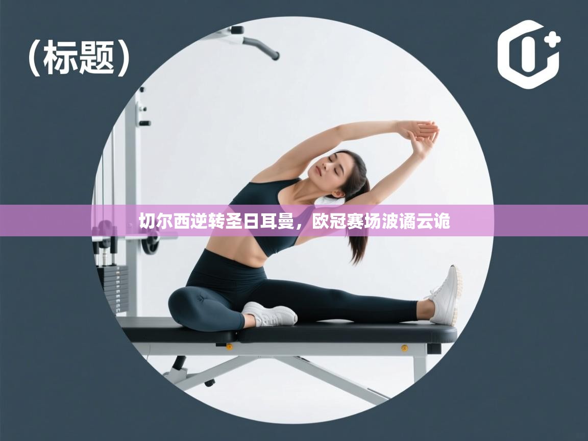 切尔西逆转圣日耳曼，欧冠赛场波谲云诡  第2张