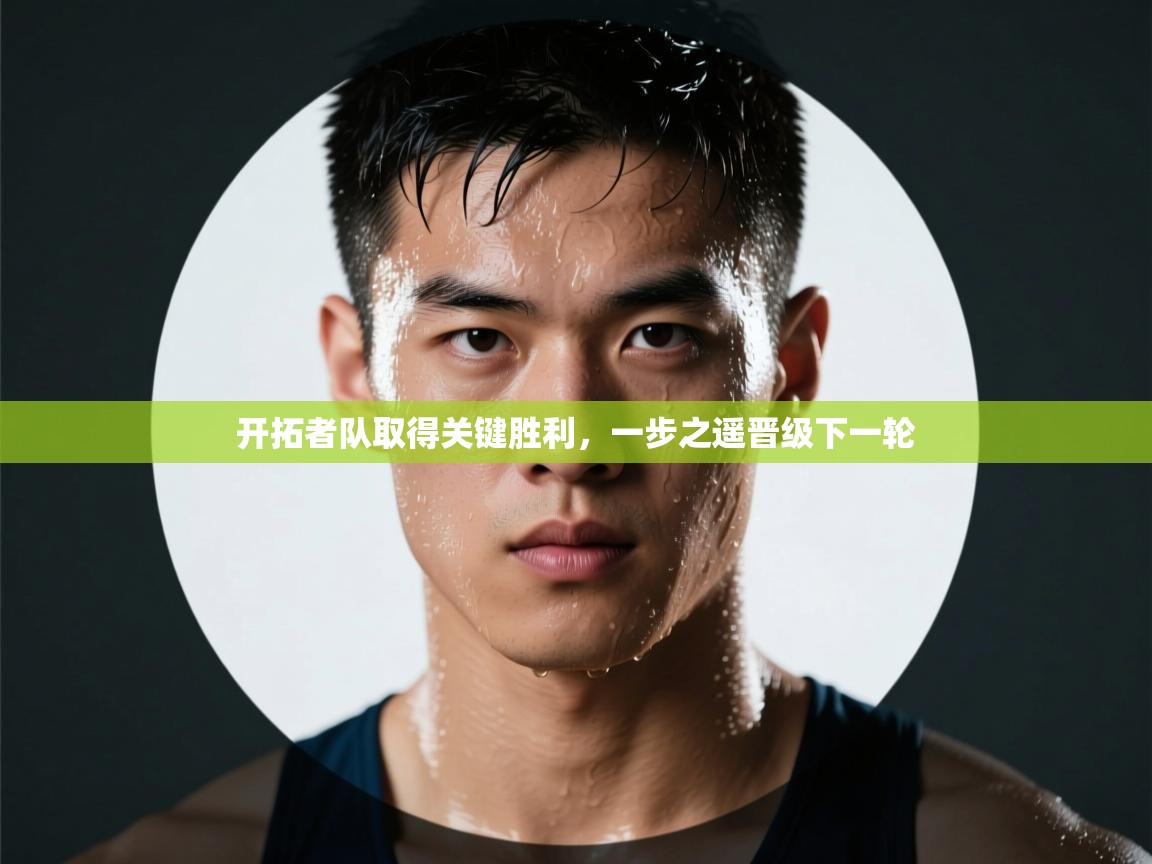 开拓者队取得关键胜利,一步之遥晋级下一轮 第1张