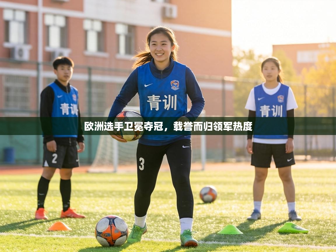 欧洲选手卫冕夺冠，载誉而归领军热度  第2张