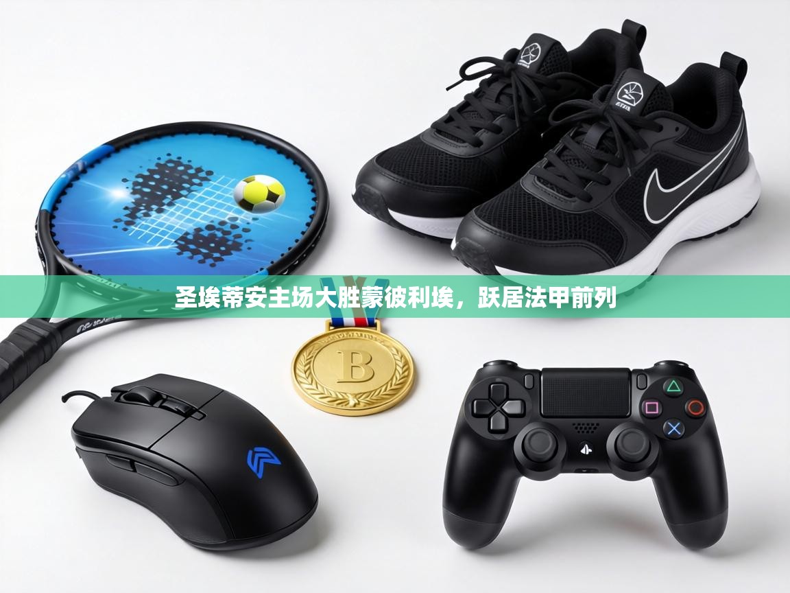 圣埃蒂安主场大胜蒙彼利埃，跃居法甲前列  第1张