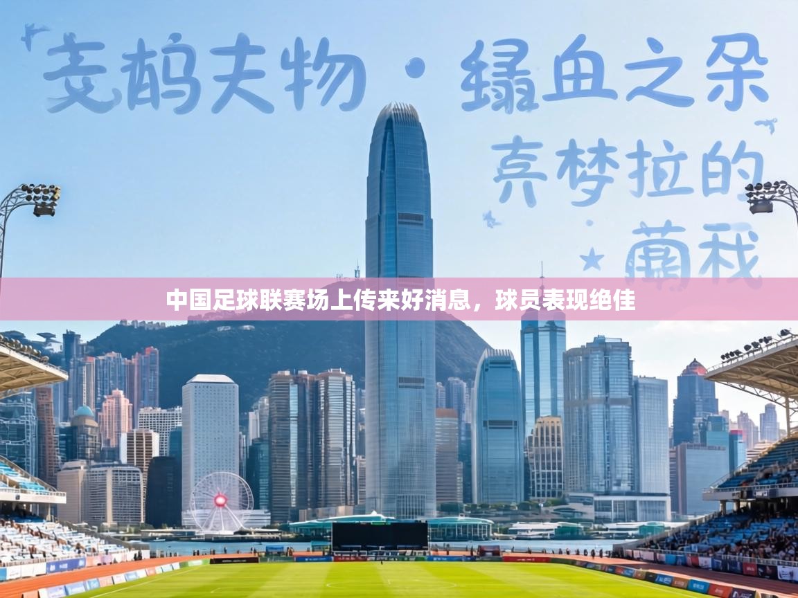 中国足球联赛场上传来好消息，球员表现绝佳  第1张