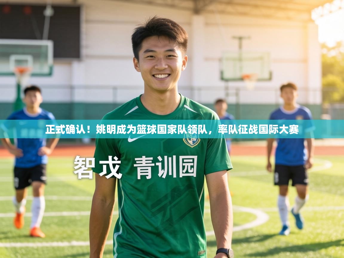 正式确认！姚明成为篮球国家队领队，率队征战国际大赛  第2张