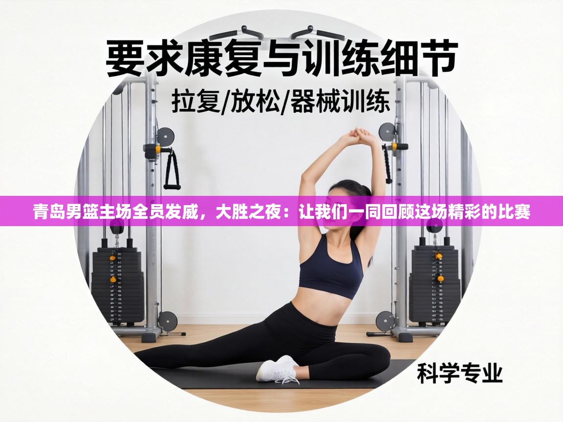 青岛男篮主场全员发威，大胜之夜：让我们一同回顾这场精彩的比赛  第1张