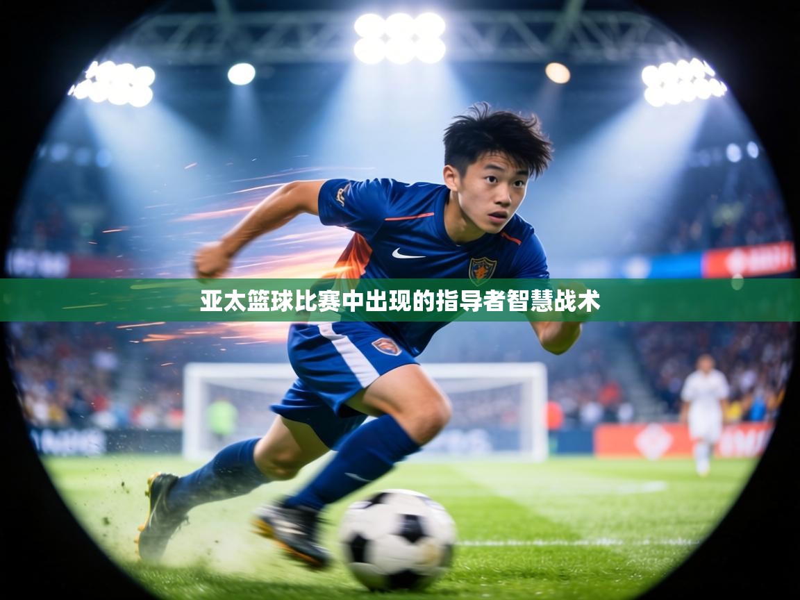 亚太篮球比赛中出现的指导者智慧战术 第1张