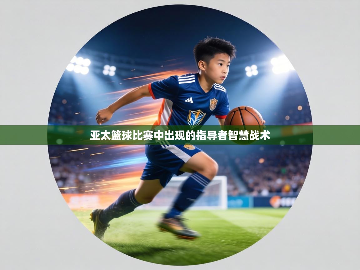 亚太篮球比赛中出现的指导者智慧战术 第2张