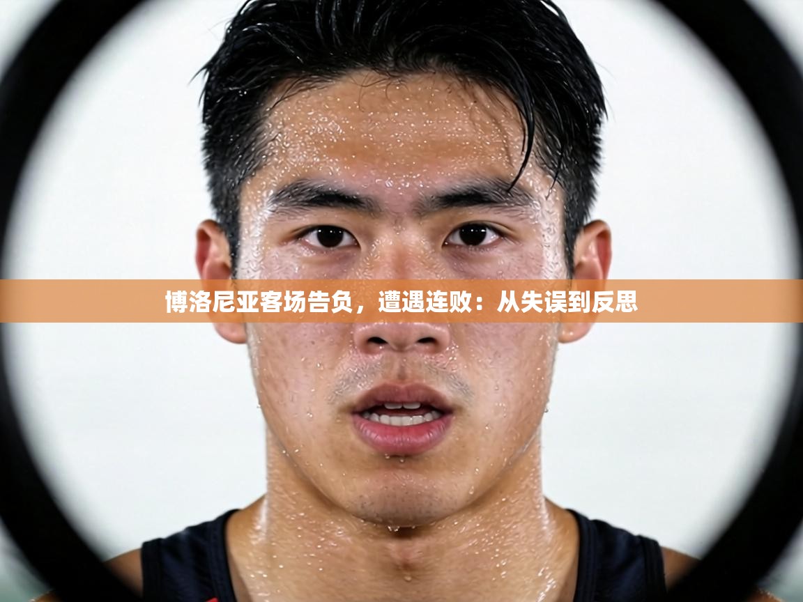 博洛尼亚客场告负，遭遇连败：从失误到反思  第1张